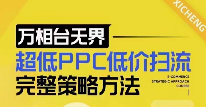 超低PPC低价扫流完整策略方法，最新低价扫流底层逻辑，万相台无界低价扫流实战流程方法-创新社-资源网-最新项目分享网站