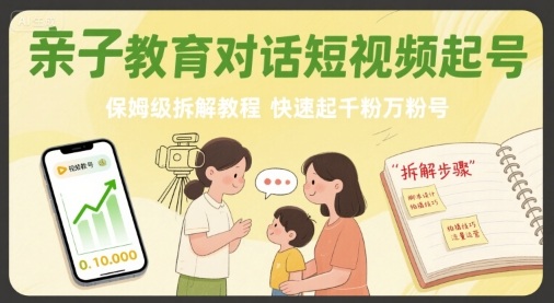 亲子教育对话短视频起号，保姆级拆解教程，快速起千粉万粉号-创新社-资源网-最新项目分享网站
