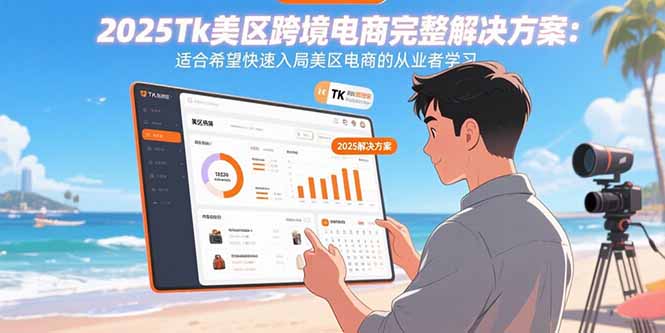 2025Tk美区跨境电商完整解决方案：适合希望快速入局美区电商的从业者学习-创新社-资源网-最新项目分享网站