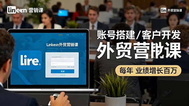 LinkedIn外贸营销课:账号搭建/客户开发/成交转化,年业绩增长百万+-创新社-资源网-最新项目分享网站