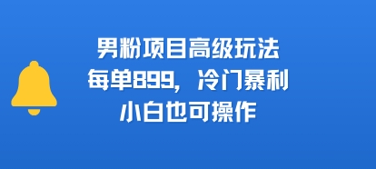 男粉项目高级玩法，每单899，冷门暴利，小白也可操作-创新社-资源网-最新项目分享网站