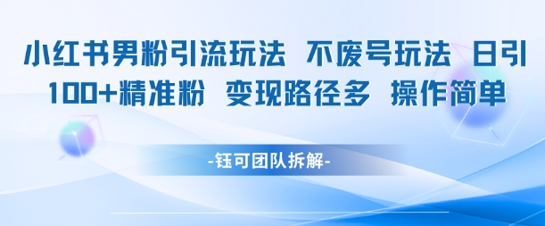 小红书男粉引流玩法不废号玩法日引100男粉变现路径多操作简单-创新社-资源网-最新项目分享网站