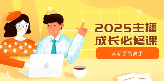 2025主播成长必修课，主播从新手到高手，涵盖趋势、定位、能力构建等-创新社-资源网-最新项目分享网站