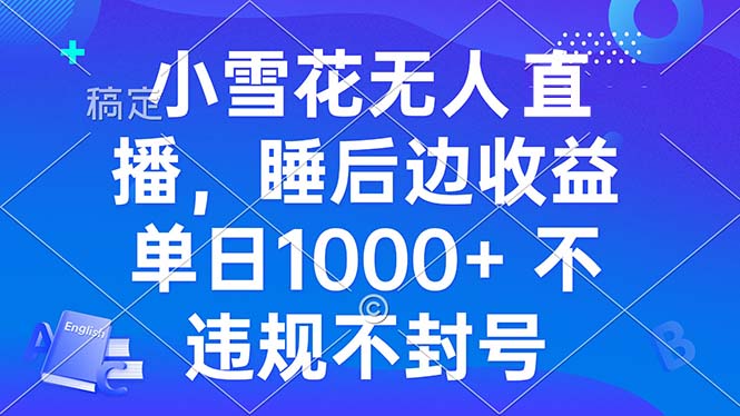 小雪花无人直播 睡后收益单日1000+ 零粉丝新号开播 不违规 看完就会-创新社-资源网-最新项目分享网站