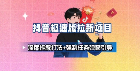 抖音极速版拉新项目_深度拆解打法+强制任务弹窗引导-创新社-资源网-最新项目分享网站