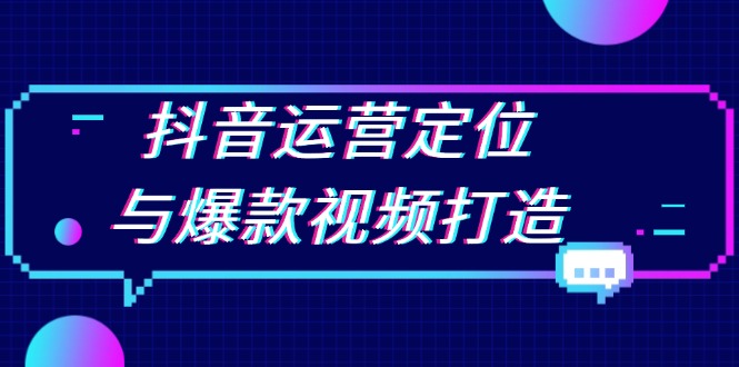 抖音运营定位与爆款视频打造：定位运营方向，挖掘爆款选题，提升播放量-创新社-资源网-最新项目分享网站