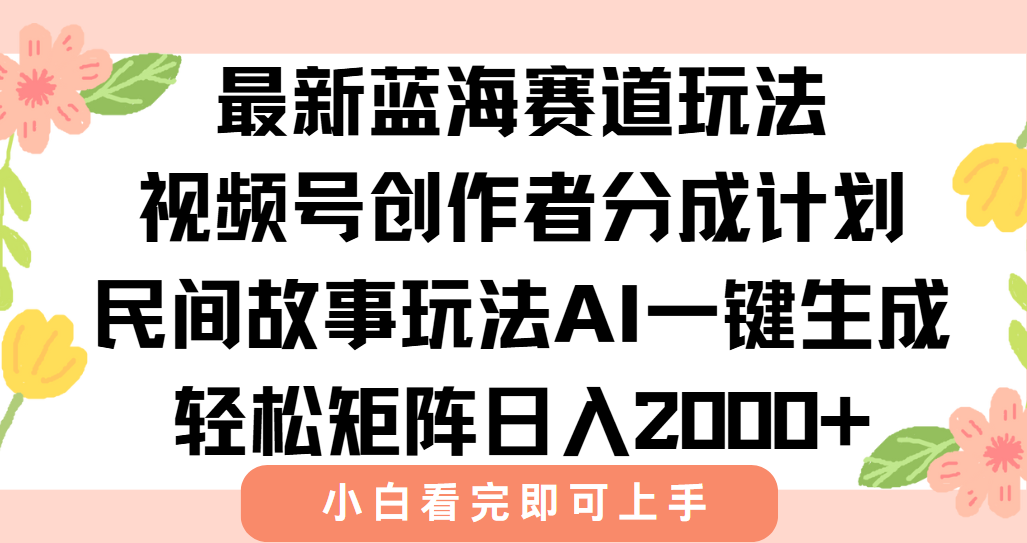 最新视频号创作者分成民间故事玩法，AI一键生成爆款视频，轻松日入2000+-创新社-资源网-最新项目分享网站