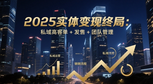 2025实体变现终局：私域高客单+发售+团队管理-创新社-资源网-最新项目分享网站