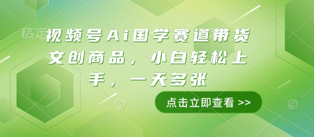 视频号Ai国学赛道带货文创商品，小白轻松上手，一天多张-创新社-资源网-最新项目分享网站