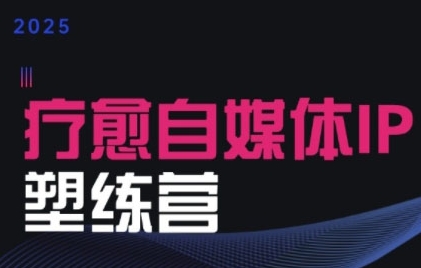 2025治愈自媒体IP训练营，专为疗愈领域从业者打造-创新社-资源网-最新项目分享网站