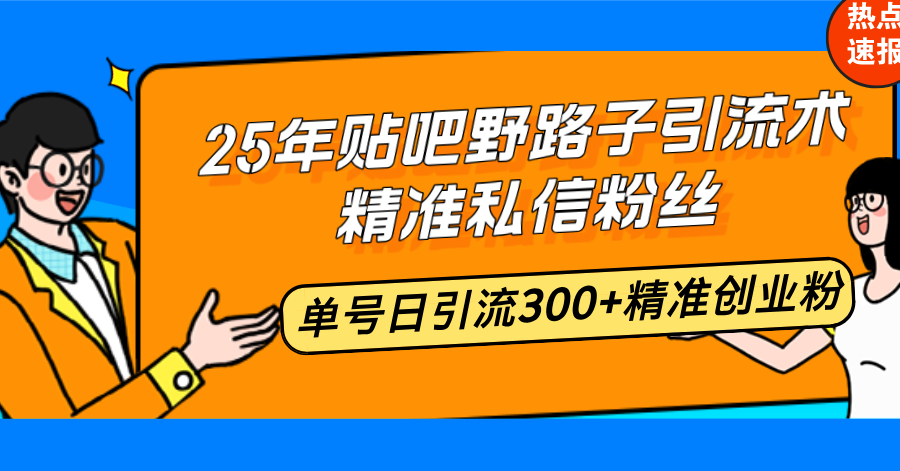 25年贴吧野路子引流术，精准私信粉丝，单号日引流300+精准创业粉-创新社-资源网-最新项目分享网站