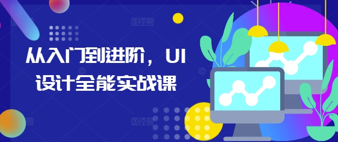 从入门到进阶，UI设计全能实战课-创新社-资源网-最新项目分享网站