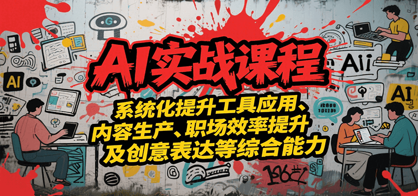 AI实战系统课程，提升工具应用、内容生产、职场效率提升及创意表达等综合能力-创新社-资源网-最新项目分享网站