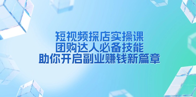 短视频探店实操课，团购达人必备技能，助你开启副业赚钱新篇章-创新社-资源网-最新项目分享网站