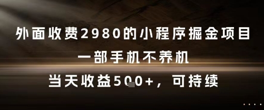 外面收费2980的小程序掘金项目，一部手机不养机，当天收益5张+，可持续【揭秘】-创新社-资源网-最新项目分享网站