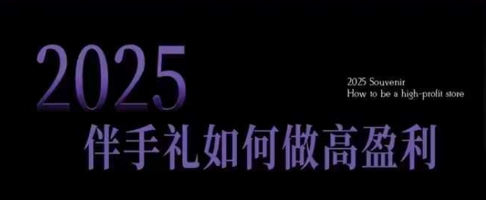 2025伴手礼如何做高盈利门店，小白保姆级伴手礼开店指南，伴手礼最新实战10大攻略，突破获客瓶颈-创新社-资源网-最新项目分享网站