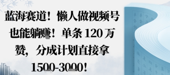 蓝海赛道,懒人做视频号也能躺挣,单条120W赞,分成计划直接拿1.5k,不用拍不用剪-创新社-资源网-最新项目分享网站