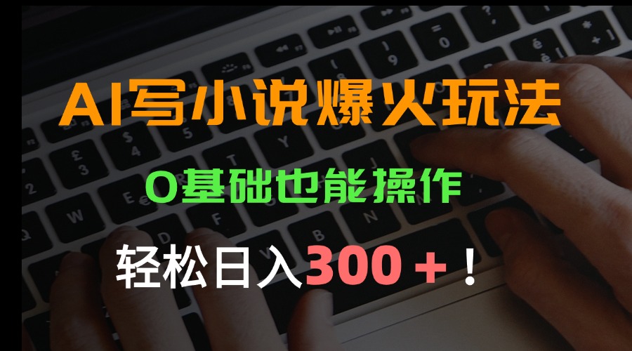 AI写小说爆火玩法，0基础也能操作，日收益轻松300+！-创新社-资源网-最新项目分享网站