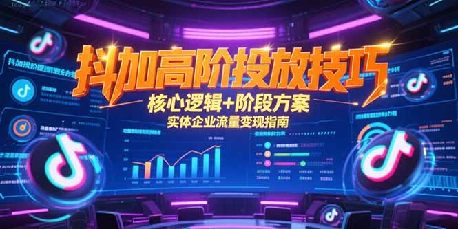 抖加高阶投放技巧，核心逻辑+阶段方案，实体企业流量变现指南-创新社-资源网-最新项目分享网站