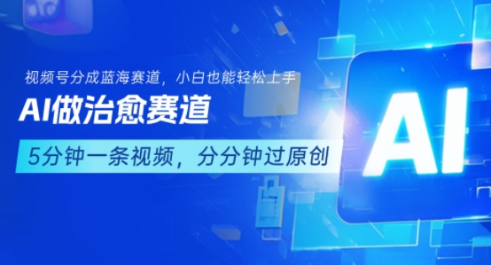 用AI做治愈赛道，结合视频号分成计划，小白也能轻松上手-创新社-资源网-最新项目分享网站