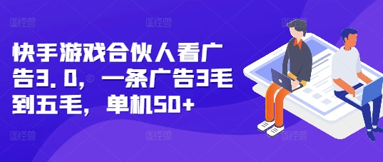 快手游戏合伙人看广告3.0，一条广告3毛到五毛，单机50+【揭秘】-创新社-资源网-最新项目分享网站