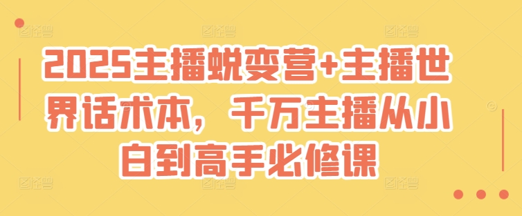 2025主播蜕变营+主播世界话术本，千万主播从小白到高手必修课-创新社-资源网-最新项目分享网站