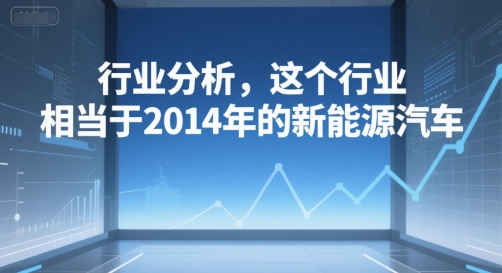 付费文章：行业分析，这个行业，相当于2014年的新能源汽车-创新社-资源网-最新项目分享网站