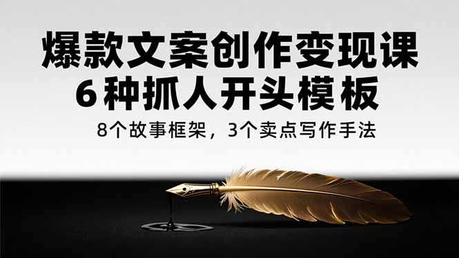 爆款文案创作变现课，6种抓人开头模板，8个故事框架，3个卖点写作手法-创新社-资源网-最新项目分享网站