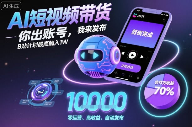 AI短视频带货,你出账号,我来发布,B站计划最高躺入1W【揭秘】-创新社-资源网-最新项目分享网站