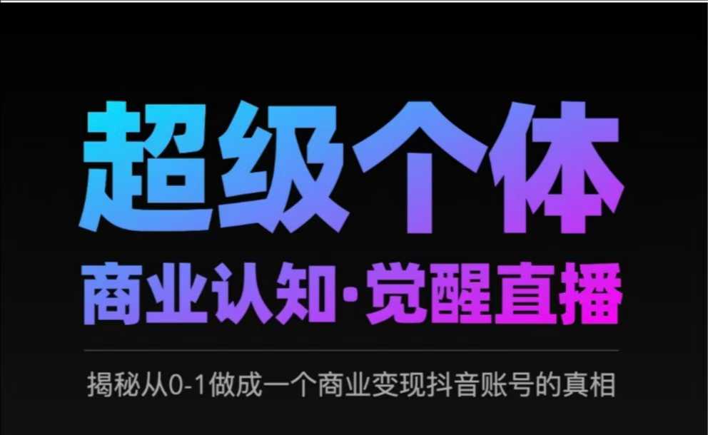 2025超级个体商业认知·觉醒直播，揭秘从0-1做成一个商业变现抖音账号的真相-创新社-资源网-最新项目分享网站