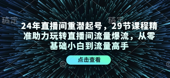 24年直播间重潜起号，29节课程精准助力玩转直播间流量爆流，从零基础小白到流量高手-创新社-资源网-最新项目分享网站