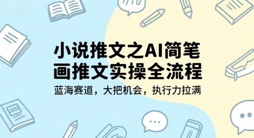 小说推文之AI简笔画推文实操全流程，蓝海赛道，大把机会，执行力拉满-创新社-资源网-最新项目分享网站