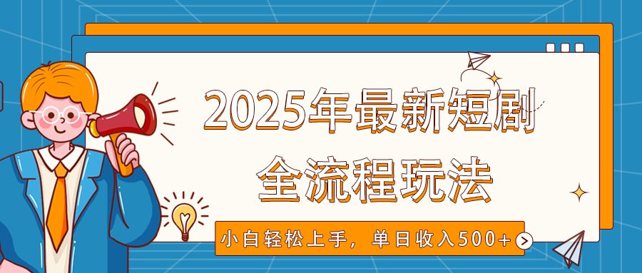 2025年最新短剧玩法，全流程实操，小白轻松上手，视频号抖音同步分发，单日收入500+-创新社-资源网-最新项目分享网站