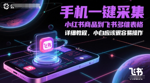 手机一键采集小红书商品到飞书多维表格，详细教程，小白应该很容易操作-创新社-资源网-最新项目分享网站