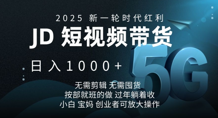 2025新一轮时代红利，JD短视频带货日入1k，无需剪辑，无需囤货，按部就班的做【揭秘】-创新社-资源网-最新项目分享网站