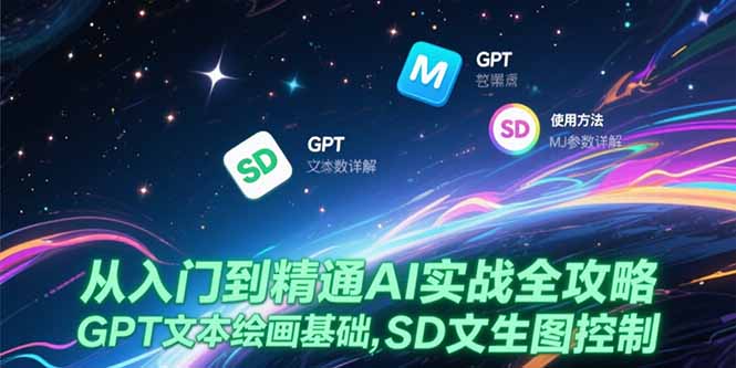 从入门到精通AI实战全攻略，GPT文本绘画基础，MJ参数详解，SD文生图控制-创新社-资源网-最新项目分享网站