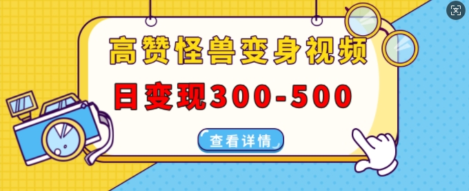 高赞怪兽变身视频制作，日变现300-500，多平台发布(抖音、视频号、小红书)-非凡网-资源网-最新项目分享平台