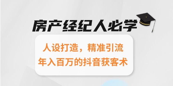 房产经纪人必学：人设打造，精准引流，年入百万的抖音获客术-创新社-资源网-最新项目分享网站
