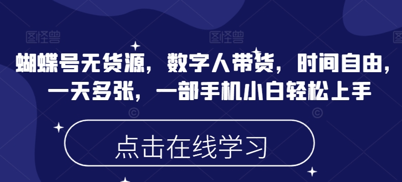 蝴蝶号无货源，数字人带货，时间自由，一天多张，一部手机小白轻松上手-创新社-资源网-最新项目分享网站