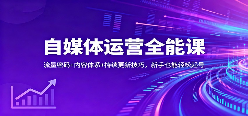 自媒体运营全能课：流量密码+内容体系+持续更新技巧，新手也能轻松起号-创新社-资源网-最新项目分享网站