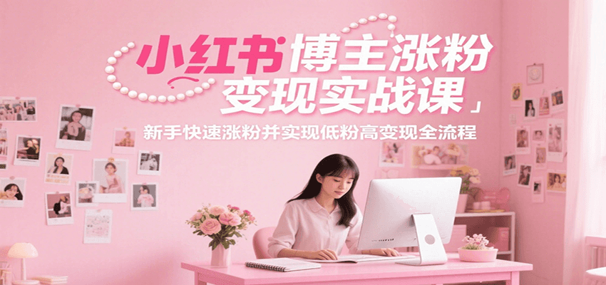 小红书博主涨粉变现实战课，新手快速涨粉并实现低粉高变现全流程-创新社-资源网-最新项目分享网站