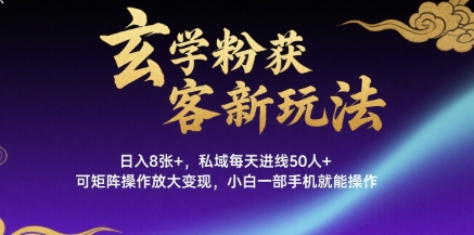 玄学粉获客新玩法日入8张+， 私域每天进线50人+，可矩阵操作放大变现，小白一部手机就能操作-创新社-资源网-最新项目分享网站