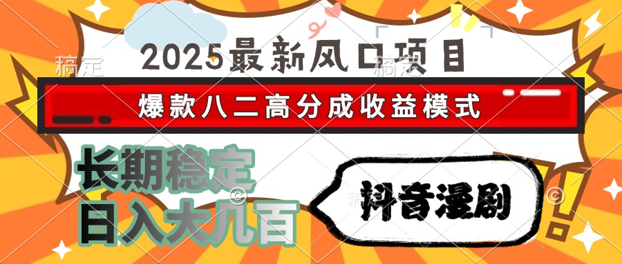 2025最新风口项目 抖音漫剧 爆款八二高分成收益模式 长期稳定日入大几百-创新社-资源网-最新项目分享网站