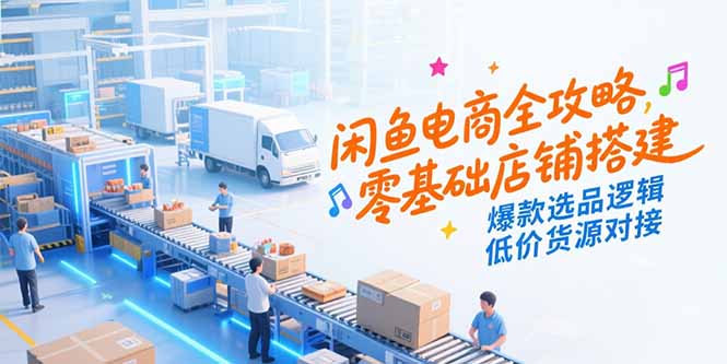 闲鱼电商全攻略，零基础店铺搭建，爆款选品逻辑，低价货源对接-创新社-资源网-最新项目分享网站
