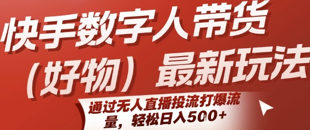 快手数字人带货(好物)最新玩法，通过无人直播投流打爆流量，轻松日入5张-创新社-资源网-最新项目分享网站