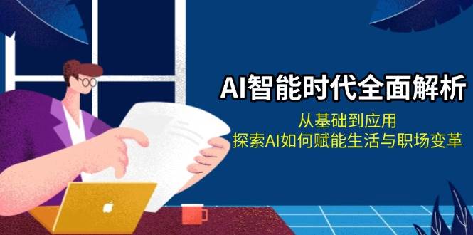 AI智能时代全面解析：从基础到应用，探索AI如何赋能生活与职场变革-创新社-资源网-最新项目分享网站