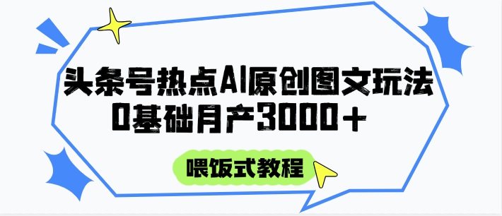 头条号热点AI图文攻略，喂饭式教程+0基础月产3000+-星创网