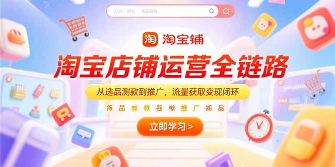 淘宝店铺运营全链路，从选品测款到推广，流量获取变现闭环-创新社-资源网-最新项目分享网站