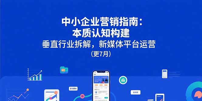 中小企业营销指南：本质认知构建，垂直行业拆解，新媒体平台运营(更7月-创新社-资源网-最新项目分享网站