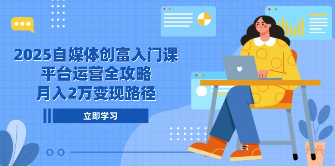 2025自媒体创富入门课，平台运营全攻略，月入2万变现路径-创新社-资源网-最新项目分享网站